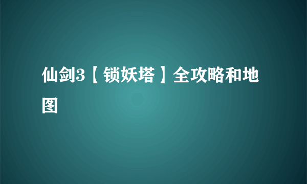 仙剑3【锁妖塔】全攻略和地图