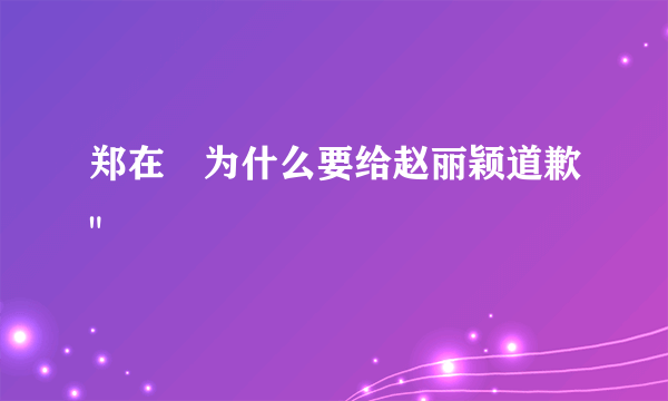 郑在玹为什么要给赵丽颖道歉