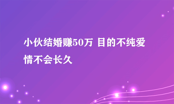 小伙结婚赚50万 目的不纯爱情不会长久