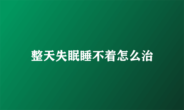 整天失眠睡不着怎么治