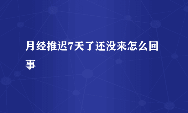 月经推迟7天了还没来怎么回事