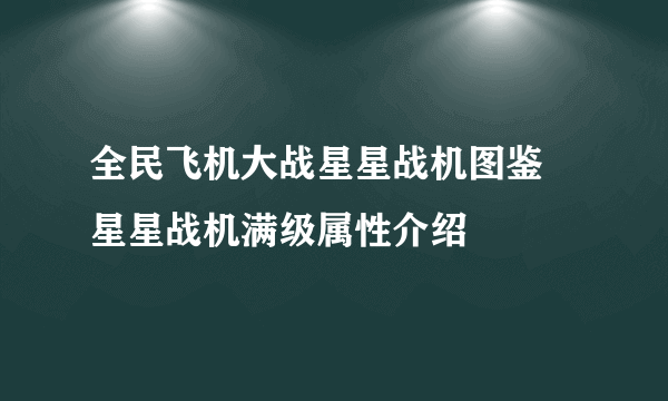 全民飞机大战星星战机图鉴 星星战机满级属性介绍