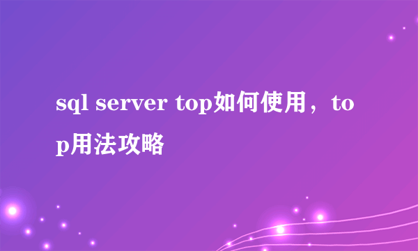 sql server top如何使用，top用法攻略