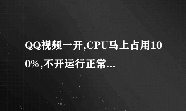 QQ视频一开,CPU马上占用100%,不开运行正常,我的配置如图