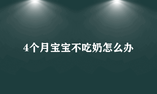 4个月宝宝不吃奶怎么办