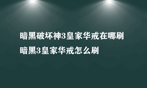 暗黑破坏神3皇家华戒在哪刷 暗黑3皇家华戒怎么刷