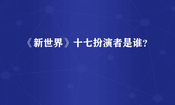 《新世界》十七扮演者是谁？