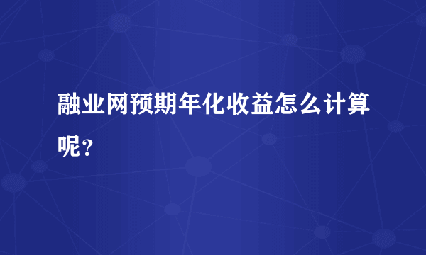 融业网预期年化收益怎么计算呢？