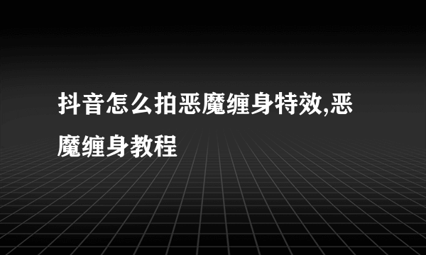 抖音怎么拍恶魔缠身特效,恶魔缠身教程