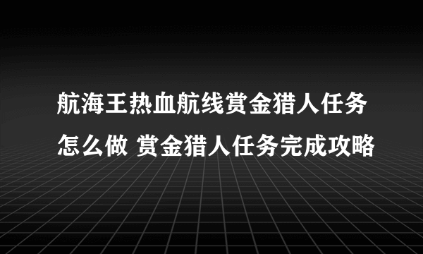 航海王热血航线赏金猎人任务怎么做 赏金猎人任务完成攻略