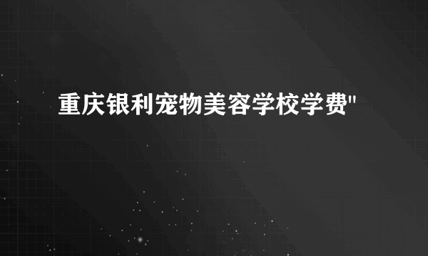 重庆银利宠物美容学校学费