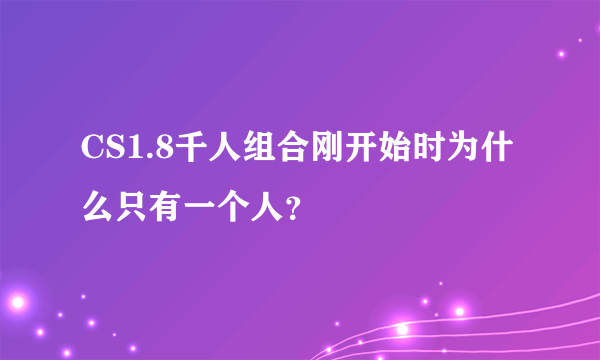 CS1.8千人组合刚开始时为什么只有一个人？