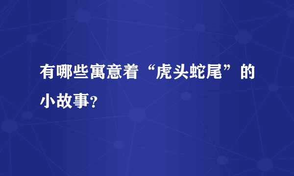 有哪些寓意着“虎头蛇尾”的小故事？