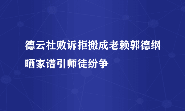 德云社败诉拒搬成老赖郭德纲晒家谱引师徒纷争