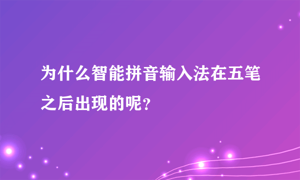 为什么智能拼音输入法在五笔之后出现的呢？