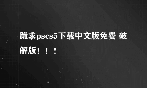 跪求pscs5下载中文版免费 破解版！！！