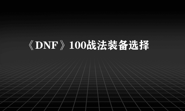 《DNF》100战法装备选择