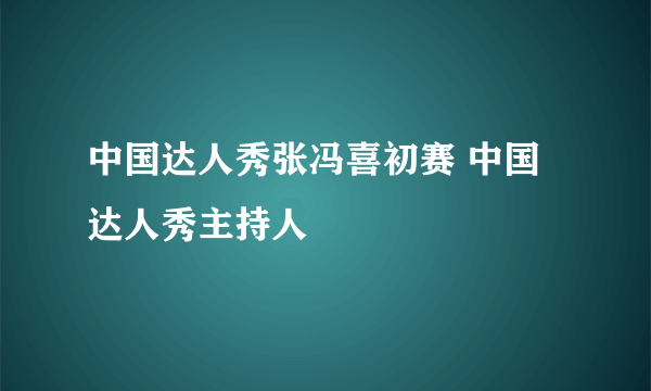 中国达人秀张冯喜初赛 中国达人秀主持人