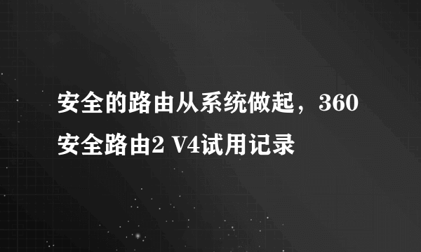 安全的路由从系统做起，360安全路由2 V4试用记录