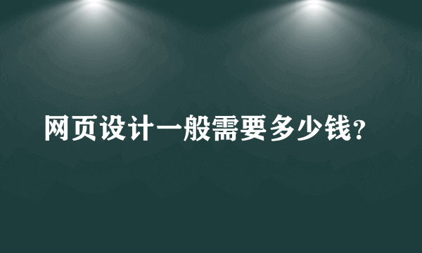 网页设计一般需要多少钱？