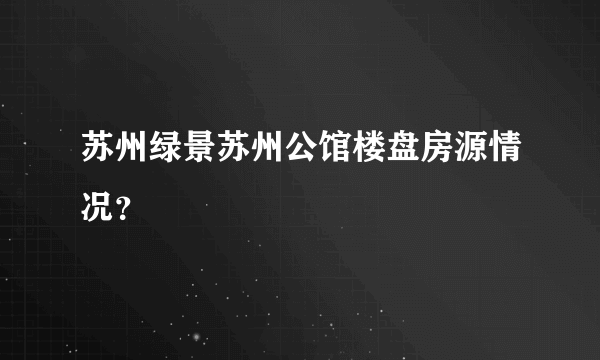 苏州绿景苏州公馆楼盘房源情况？