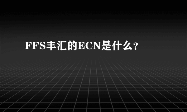 FFS丰汇的ECN是什么？