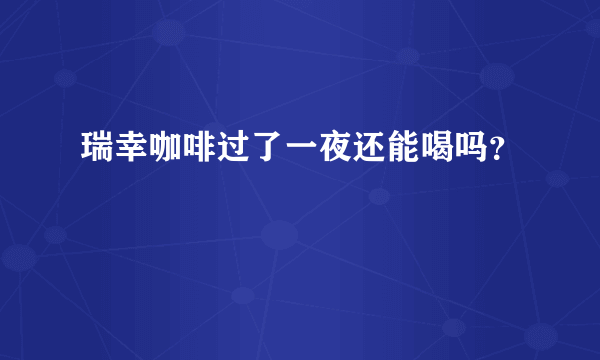 瑞幸咖啡过了一夜还能喝吗？