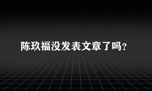 陈玖福没发表文章了吗？