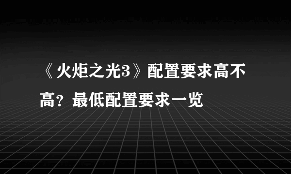 《火炬之光3》配置要求高不高？最低配置要求一览