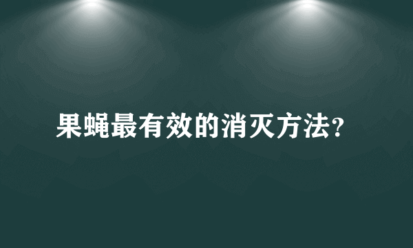 果蝇最有效的消灭方法？