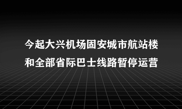 今起大兴机场固安城市航站楼和全部省际巴士线路暂停运营