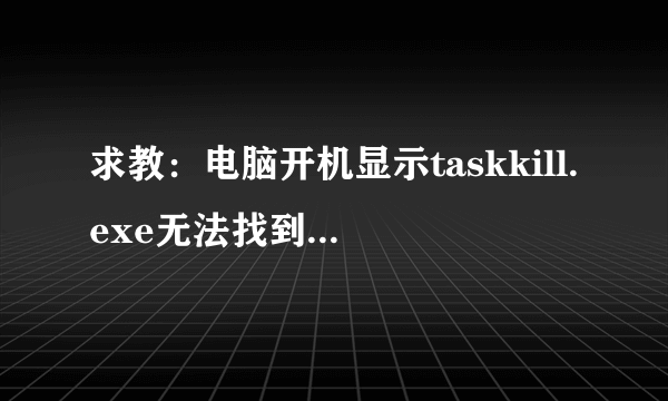 求教：电脑开机显示taskkill.exe无法找到入口怎么解决