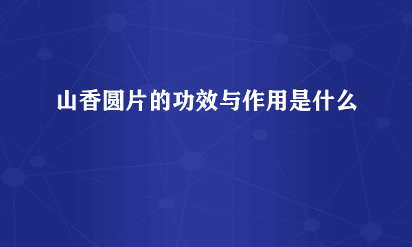 山香圆片的功效与作用是什么