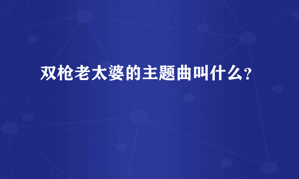 双枪老太婆的主题曲叫什么？