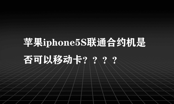 苹果iphone5S联通合约机是否可以移动卡？？？？