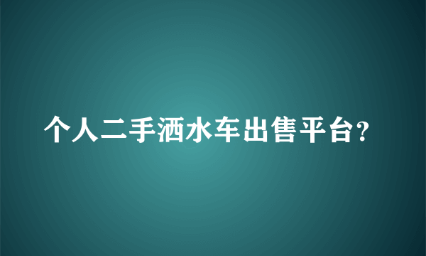 个人二手洒水车出售平台？