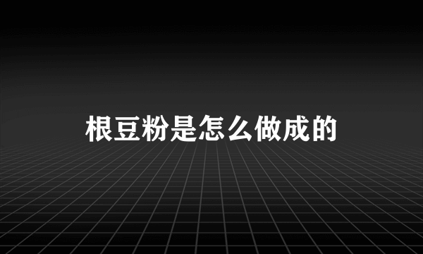 根豆粉是怎么做成的