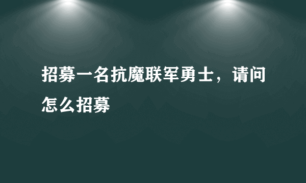 招募一名抗魔联军勇士，请问怎么招募