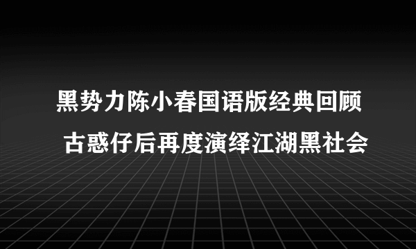 黑势力陈小春国语版经典回顾 古惑仔后再度演绎江湖黑社会