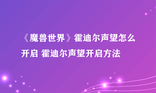 《魔兽世界》霍迪尔声望怎么开启 霍迪尔声望开启方法