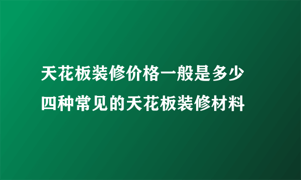 天花板装修价格一般是多少  四种常见的天花板装修材料