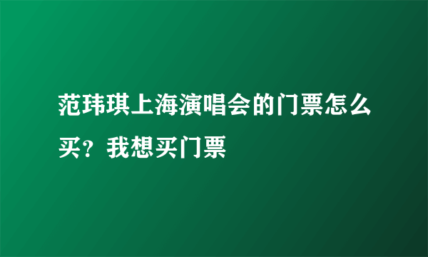 范玮琪上海演唱会的门票怎么买？我想买门票