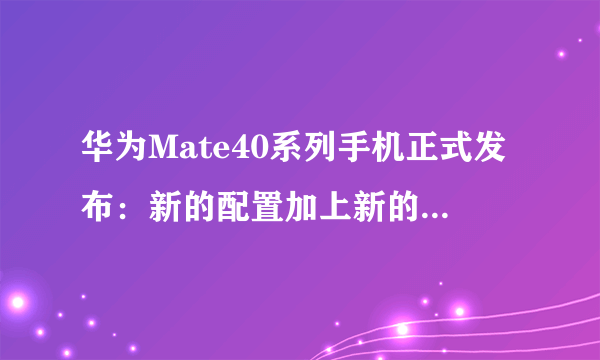 华为Mate40系列手机正式发布：新的配置加上新的外观让你无法想象