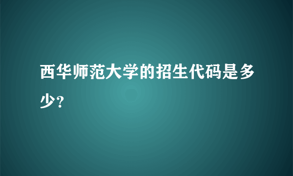 西华师范大学的招生代码是多少？