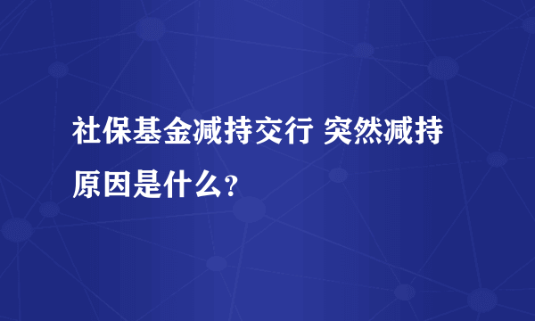 社保基金减持交行 突然减持原因是什么？