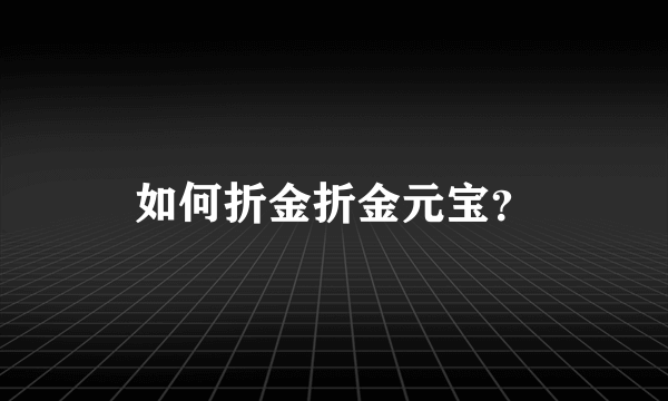 如何折金折金元宝？