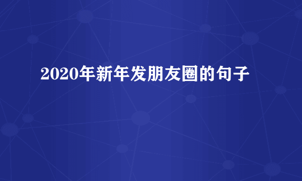 2020年新年发朋友圈的句子