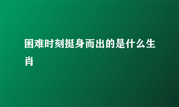 困难时刻挺身而出的是什么生肖