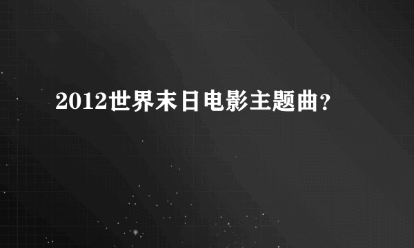 2012世界末日电影主题曲？