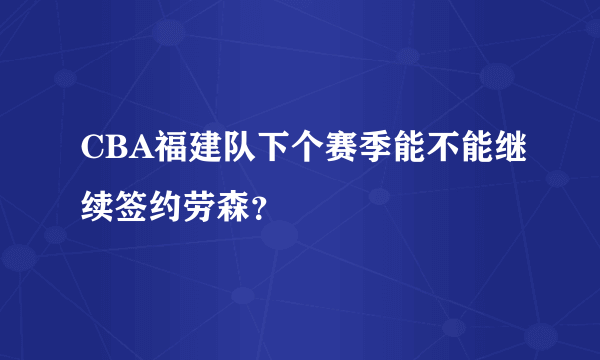 CBA福建队下个赛季能不能继续签约劳森？